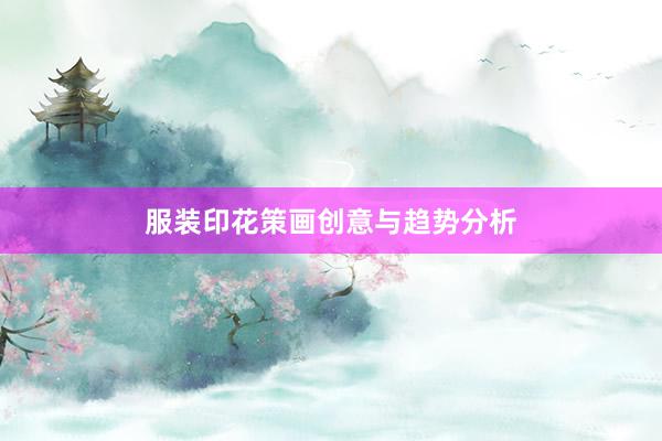 服装印花策画创意与趋势分析
