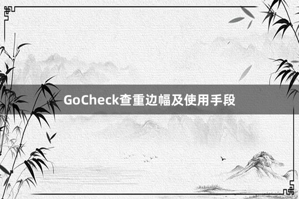 GoCheck查重边幅及使用手段