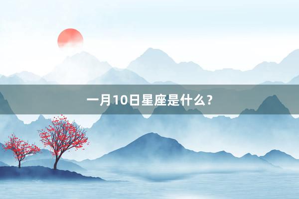 一月10日星座是什么？