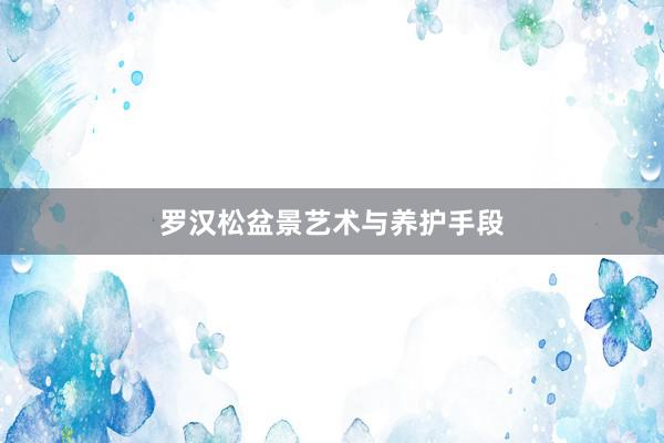罗汉松盆景艺术与养护手段