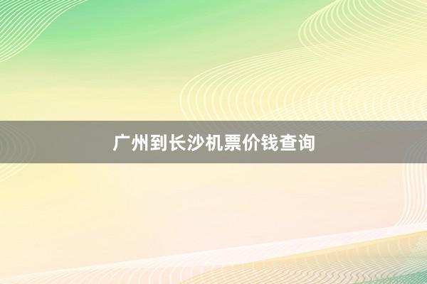 广州到长沙机票价钱查询