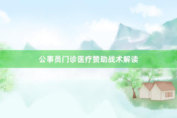 公事员门诊医疗赞助战术解读