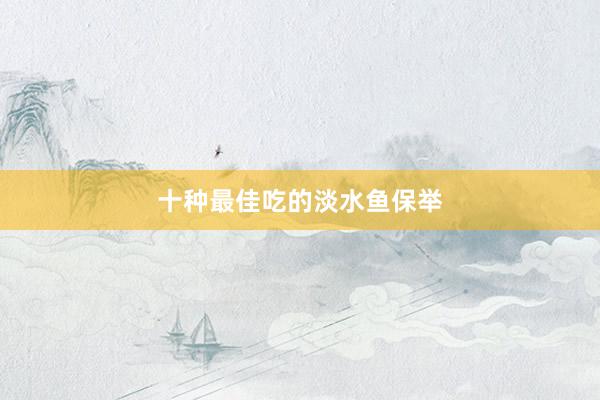 十种最佳吃的淡水鱼保举
