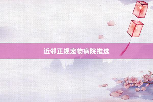 近邻正规宠物病院推选