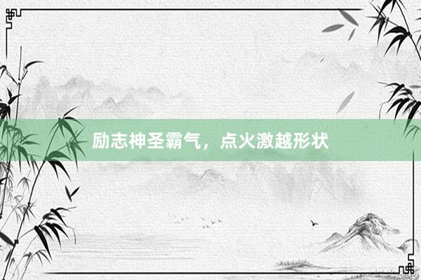 励志神圣霸气，点火激越形状