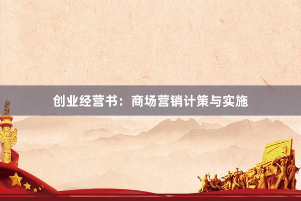 创业经营书：商场营销计策与实施